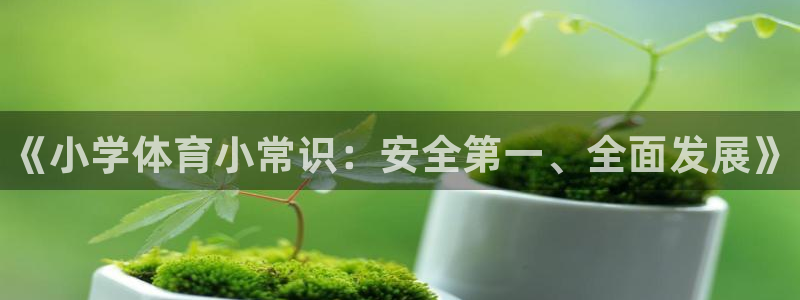 凯发官网下载平台假的吗是真的吗吗：《小学体育小常识：