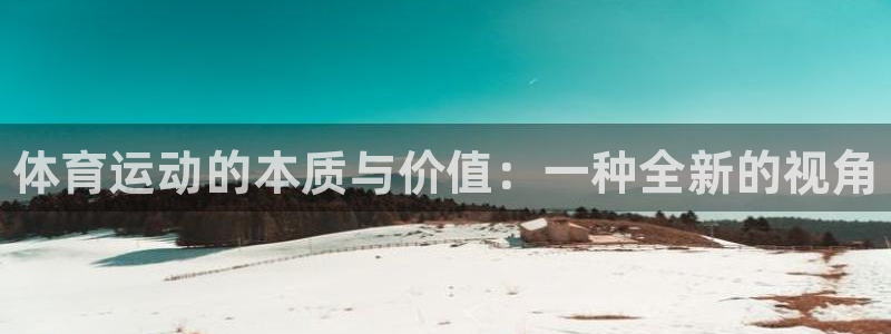 注册凯发官方正版app：体育运动的本质与价值：一种全