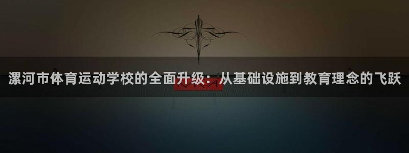 凯发官网下载招商电话地址是多少：漯河市体育运动学校的