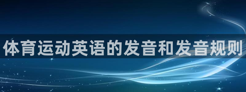 凯发官网下载平台是正规平台吗知乎：体育运动英语的发音