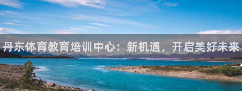 凯发官网下载招商电话是多少：丹东体育教育培训中心：新