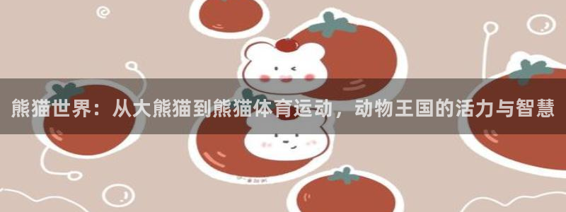 凯发官网下载招商电话号码查询是多少：熊猫世界：从大熊