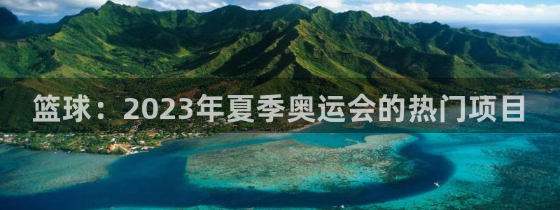 凯发官方正版app代理：篮球：2023年夏季奥运会的