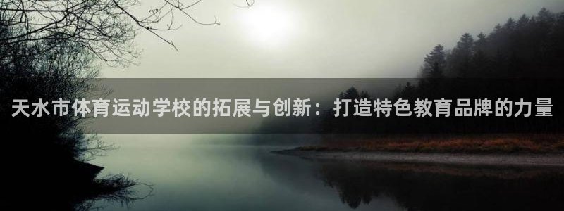 凯发官网下载招商电话号码：天水市体育运动学校的拓展与