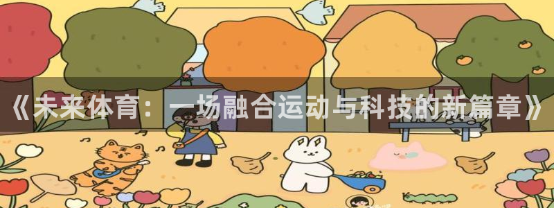 凯发官网下载招商电话地址：《未来体育：一场融合运动与科技的新