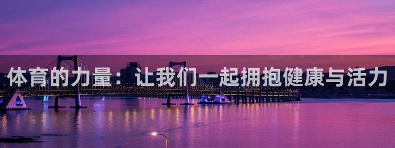 凯发官方平台体育：体育的力量：让我们一起拥抱健康与活力