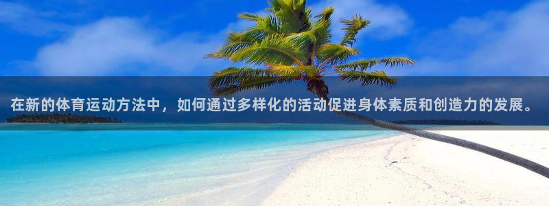 凯发官方正版app娱乐首页网站大全：在新的体育运动方法中，如