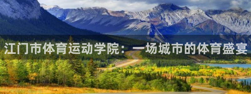 凯发官网下载招商电话地址查询：江门市体育运动学院：一