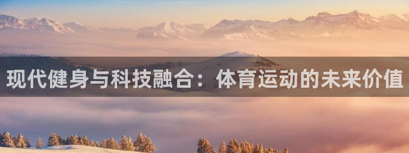 凯发官方正版app娱乐40996：现代健身与科技融合：体育运