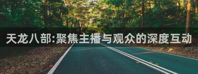 山猫直播免费篮球：天龙八部:聚焦主播与观众的深度互动