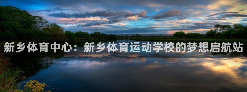 凯发真人手机版：新乡体育中心：新乡体
