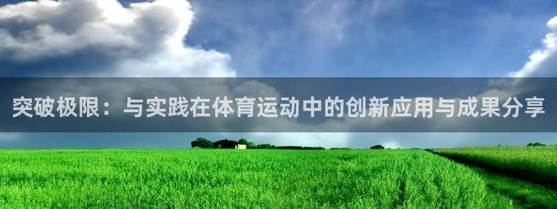 凯发k8ag旗舰厅：突破极限：与实践