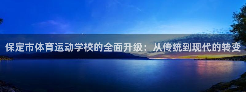 凯发官网下载招商电话号码查询：保定市体育运动学校的全面升级：