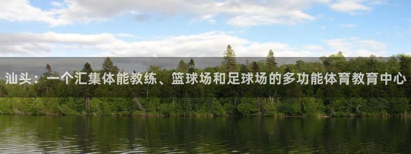 凯发官网下载官方客服电话：汕头：一个汇集体能教练、篮球场和足