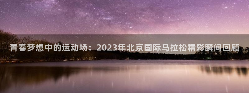 凯发官网下载平台APP：青春梦想中的运动场：2023年北京国