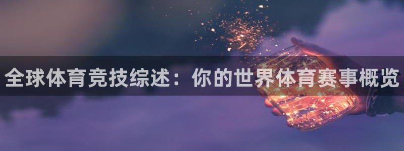 凯发官网下载招商电话是多少啊:全球体育竞技综述:你的世界体育